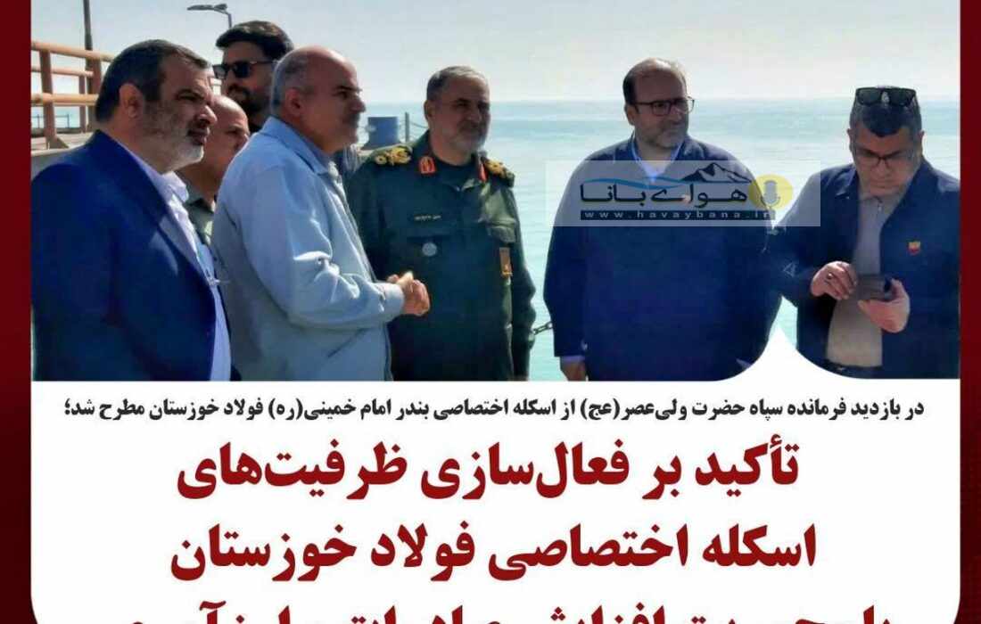 تأکید بر فعالسازی ظرفیتهای اسکله اختصاصی فولاد خوزستان با محوریت افزایش صادرات و ارزآوری