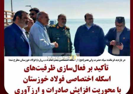 تأکید بر فعال‌سازی ظرفیت‌های اسکله اختصاصی فولاد خوزستان با محوریت افزایش صادرات و ارزآوری