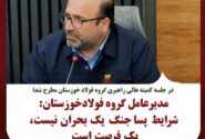 مدیرعامل گروه فولاد خوزستان: شرایط پساجنگ یک بحران نیست، یک فرصت است