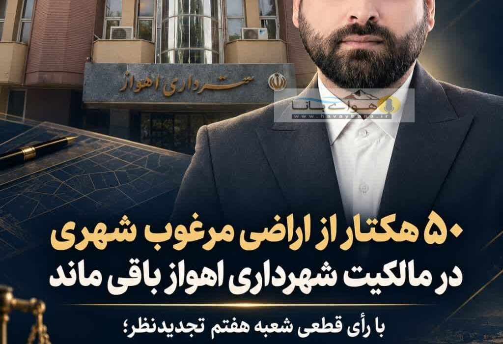 ۵۰هکتار از اراضی مرغوب شهری در مالکیت شهرداری اهواز باقی ماند